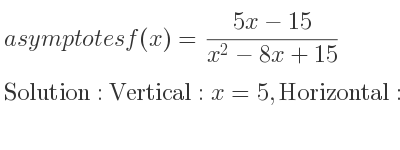 The asymptotes of f(x)=(5x-15)/(x^2-8x+15) is Vertical: x=5,Horizontal: y=0